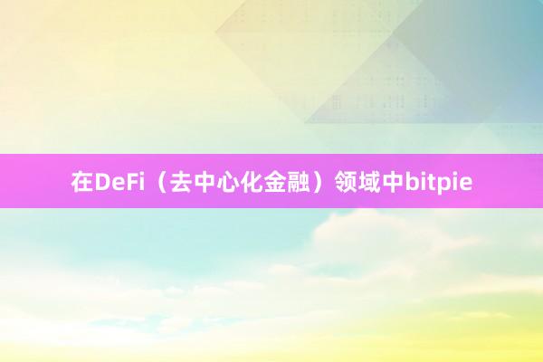 在DeFi（去中心化金融）领域中bitpie