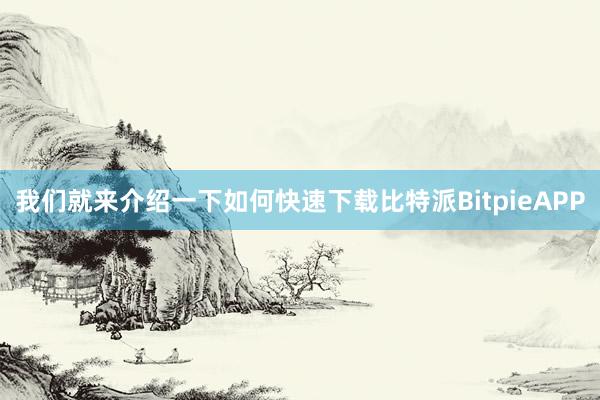 我们就来介绍一下如何快速下载比特派BitpieAPP