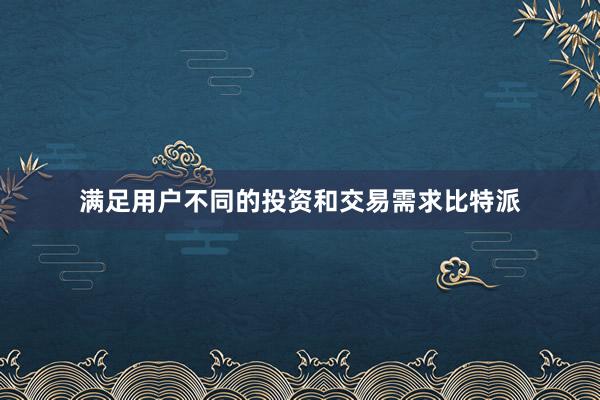 满足用户不同的投资和交易需求比特派