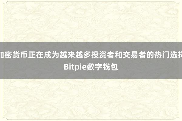 加密货币正在成为越来越多投资者和交易者的热门选择Bitpie数字钱包