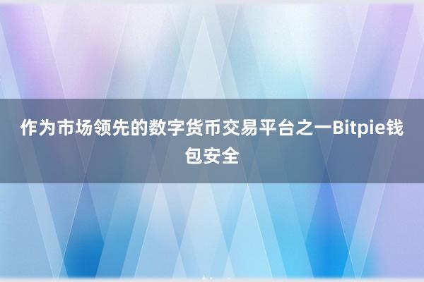 作为市场领先的数字货币交易平台之一Bitpie钱包安全