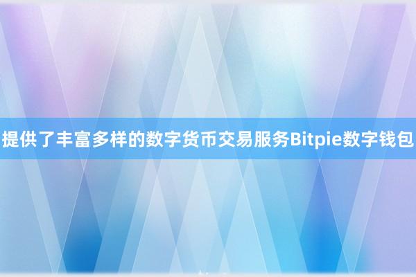 提供了丰富多样的数字货币交易服务Bitpie数字钱包