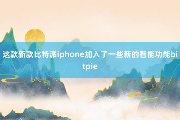 这款新款比特派iphone加入了一些新的智能功能bitpie