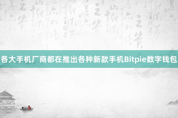 各大手机厂商都在推出各种新款手机Bitpie数字钱包