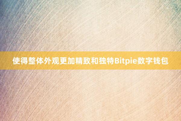 使得整体外观更加精致和独特Bitpie数字钱包