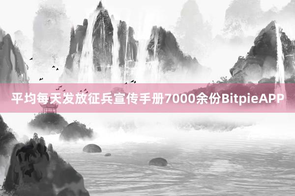 平均每天发放征兵宣传手册7000余份BitpieAPP