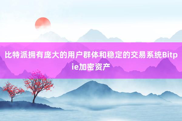 比特派拥有庞大的用户群体和稳定的交易系统Bitpie加密资产