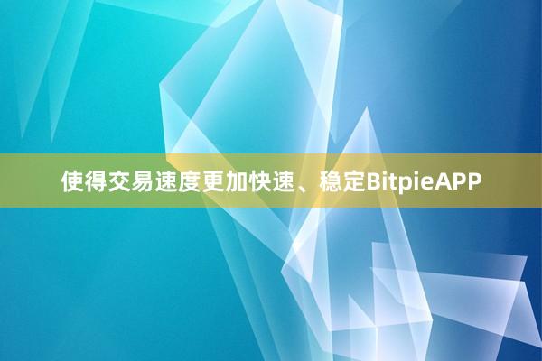 使得交易速度更加快速、稳定BitpieAPP