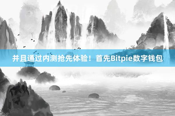 并且通过内测抢先体验！首先Bitpie数字钱包