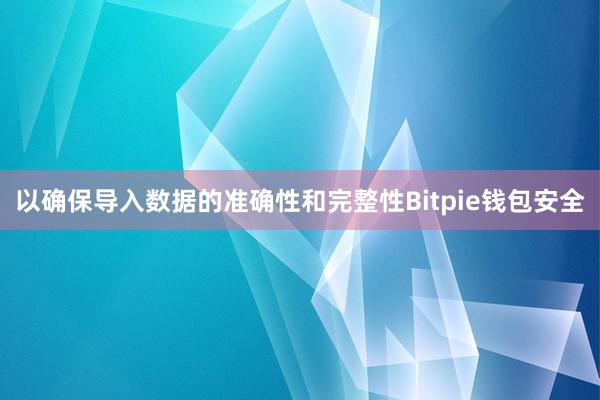 以确保导入数据的准确性和完整性Bitpie钱包安全