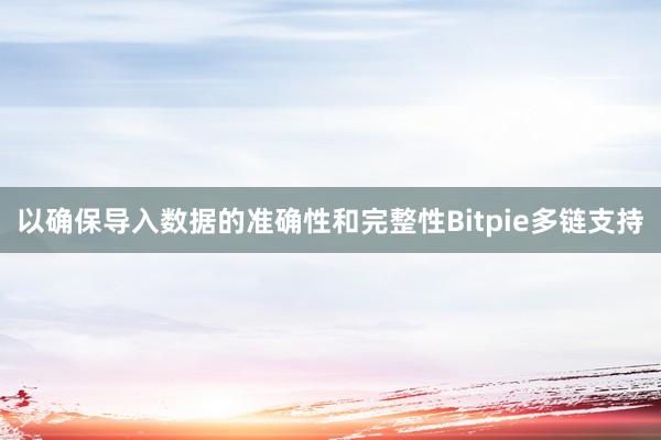 以确保导入数据的准确性和完整性Bitpie多链支持