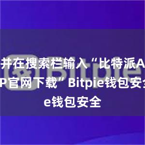 并在搜索栏输入“比特派APP官网下载”Bitpie钱包安全