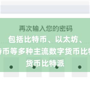 包括比特币、以太坊、莱特币等多种主流数字货币比特派