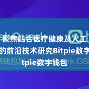 聚焦融合医疗健康及人工智能的前沿技术研究Bitpie数字钱包