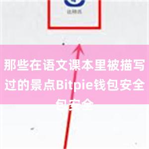 那些在语文课本里被描写过的景点Bitpie钱包安全