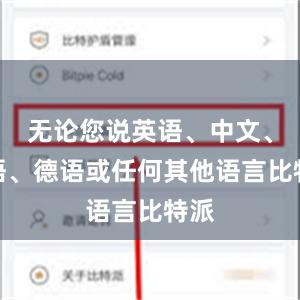 无论您说英语、中文、法语、德语或任何其他语言比特派