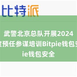 武警北京总队开展2024年度预任参谋培训Bitpie钱包安全