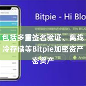 包括多重签名验证、离线冷存储等Bitpie加密资产