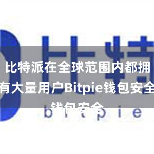 比特派在全球范围内都拥有大量用户Bitpie钱包安全